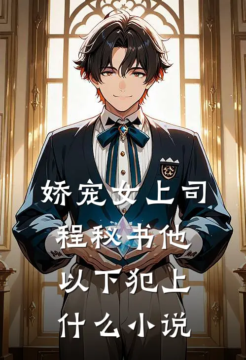 娇宠女上司，程秘书他以下犯上什么小说