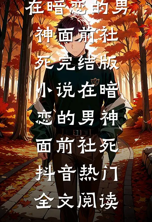 在暗恋的男神面前社死完结版小说_在暗恋的男神面前社死抖音热门全文阅读