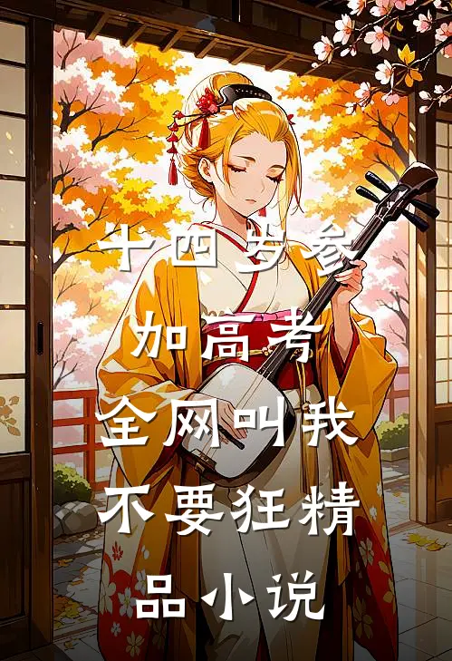 十四岁参加高考，全网叫我不要狂精品小说