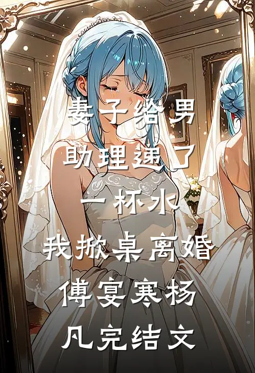 妻子给男助理递了一杯水，我掀桌离婚傅宴寒杨凡完结文
