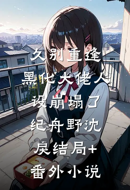 久别重逢：黑化大佬人设崩塌了纪舟野沈戾结局+番外小说