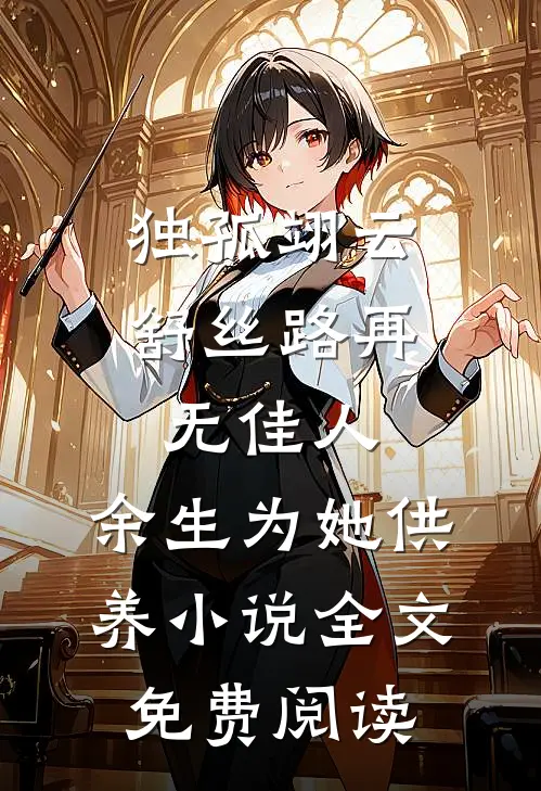 独孤翊云舒丝路再无佳人，余生为她供养小说全文免费阅读