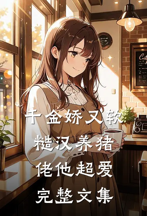 千金娇又软，糙汉养猪佬他超爱完整文集