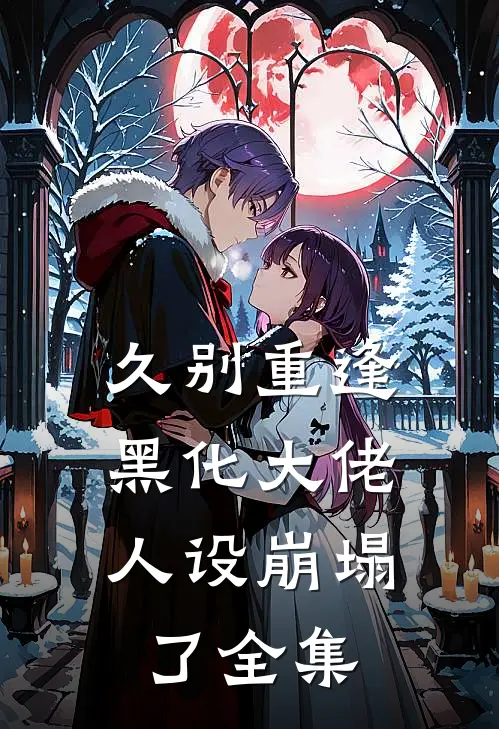 久别重逢：黑化大佬人设崩塌了全集