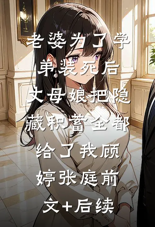老婆为了学弟装死后，丈母娘把隐藏积蓄全都给了我顾婷张庭前文+后续
