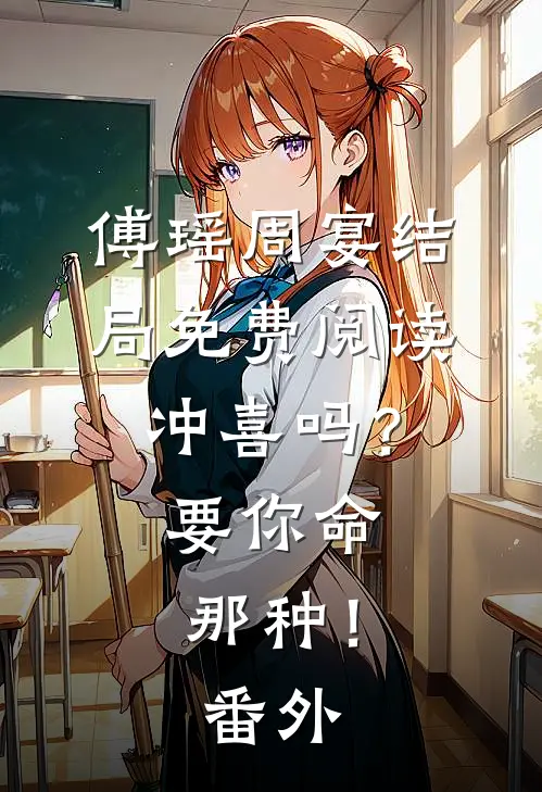 傅瑶周宴结局免费阅读冲喜吗？要你命那种！番外