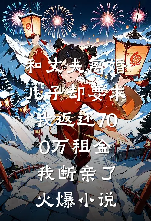 和丈夫离婚，儿子却要求我返还700万租金，我断亲了火爆小说