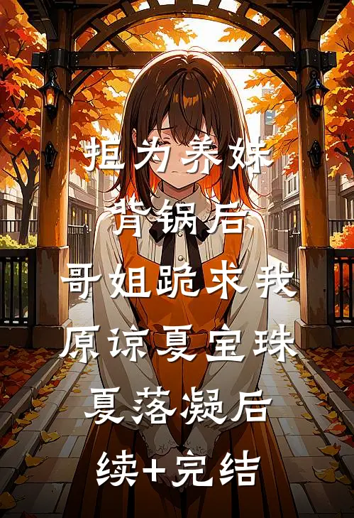 拒为养妹背锅后，哥姐跪求我原谅夏宝珠夏落凝后续+完结
