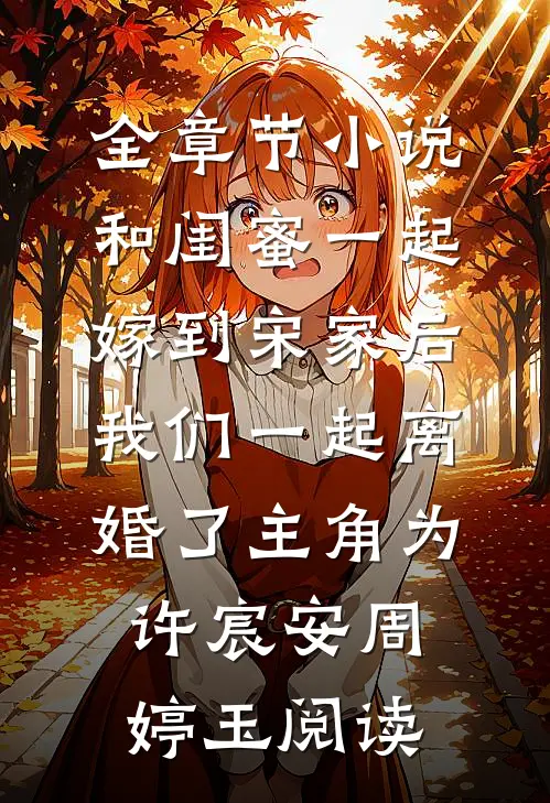 全章节小说和闺蜜一起嫁到宋家后，我们一起离婚了主角为许宸安周婷玉阅读
