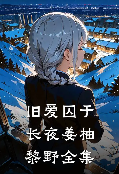 旧爱囚于长夜姜柚黎野全集