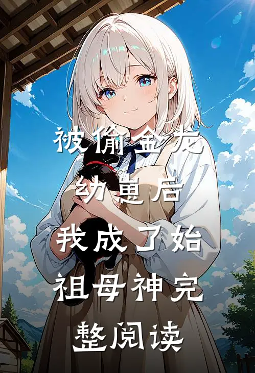 被偷金龙幼崽后，我成了始祖母神完整阅读