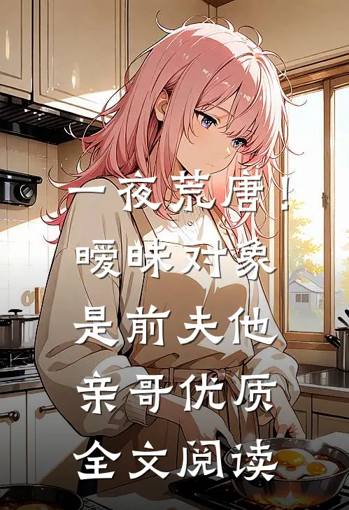 一夜荒唐！暧昧对象是前夫他亲哥优质全文阅读