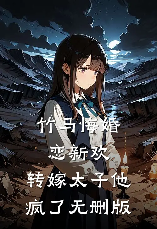 竹马悔婚恋新欢，转嫁太子他疯了无删版