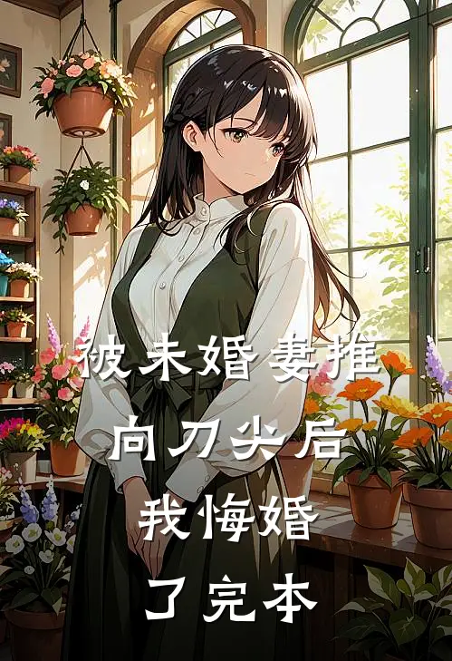 被未婚妻推向刀尖后，我悔婚了完本