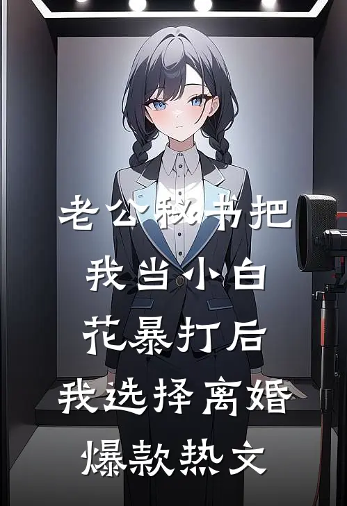 老公秘书把我当小白花暴打后，我选择离婚爆款热文