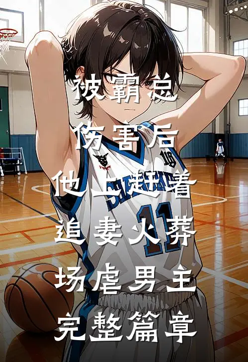 被霸总伤害后,他上赶着追妻火葬场虐男主完整篇章