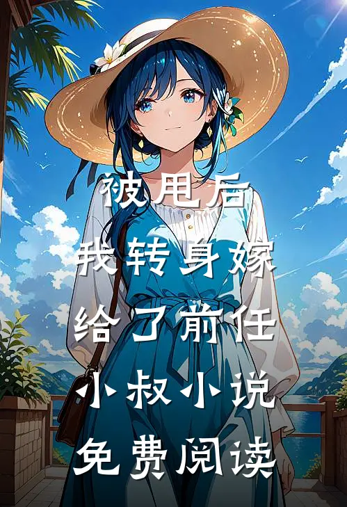 被甩后，我转身嫁给了前任小叔小说免费阅读