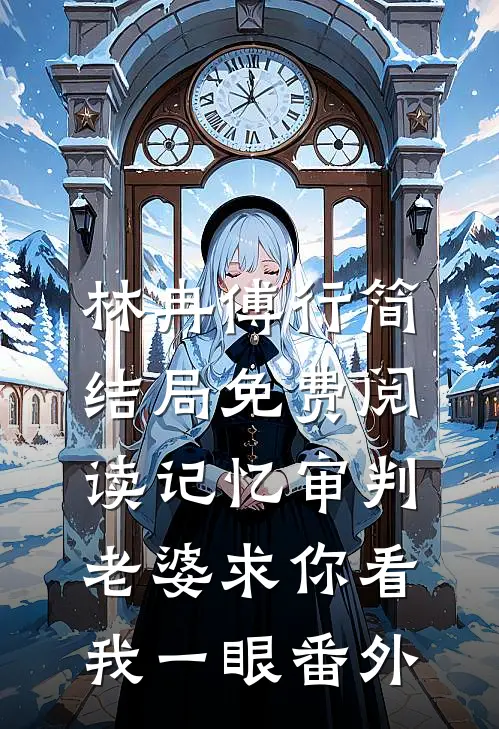 林冉傅行简结局免费阅读记忆审判：老婆求你看我一眼番外