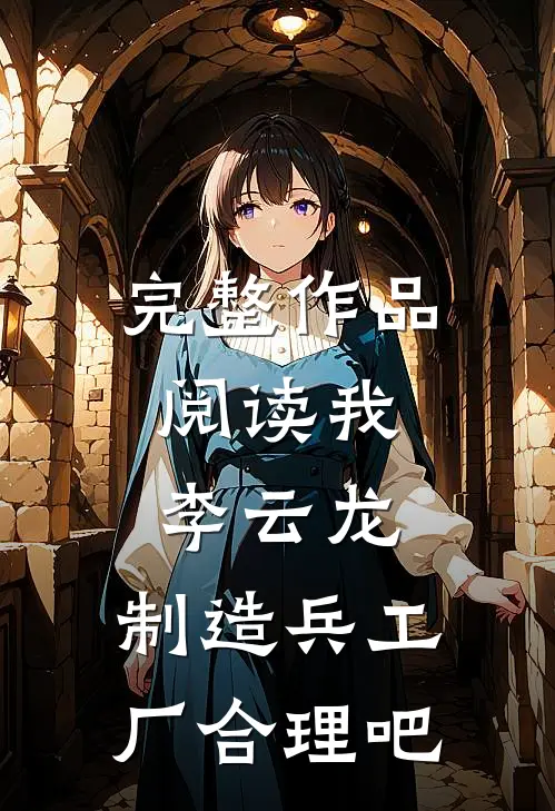 完整作品阅读我，李云龙，制造兵工厂合理吧