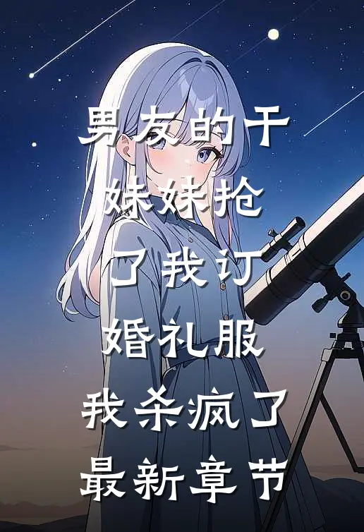 男友的干妹妹抢了我订婚礼服，我杀疯了最新章节