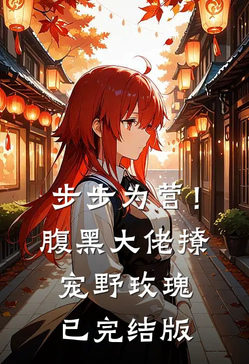 步步为营！腹黑大佬撩宠野玫瑰已完结版