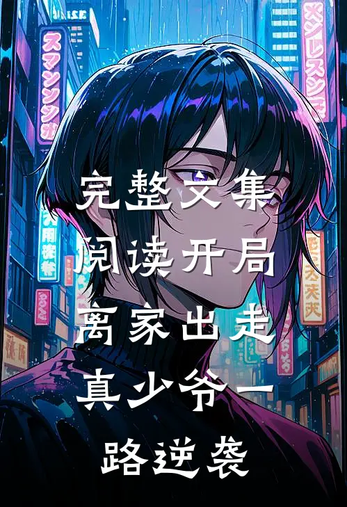 完整文集阅读开局离家出走，真少爷一路逆袭