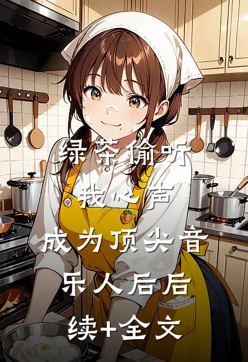 绿茶偷听我心声，成为顶尖音乐人后后续+全文