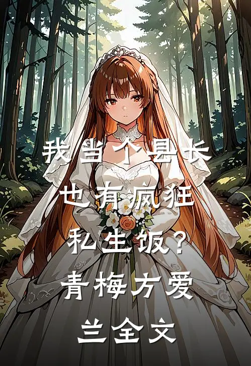 我当个县长也有疯狂私生饭？青梅方爱兰全文