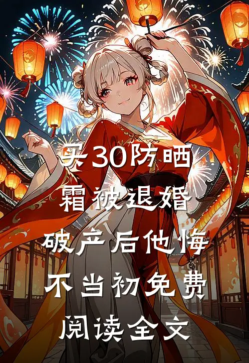 买30防晒霜被退婚，破产后他悔不当初免费阅读全文