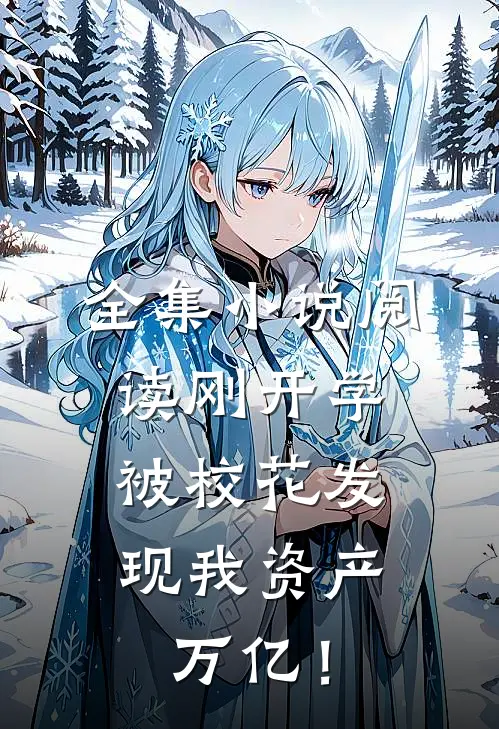 全集小说阅读刚开学，被校花发现我资产万亿！
