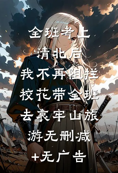 全班考上清北后，我不再阻拦校花带全班去哀牢山旅游无删减+无广告