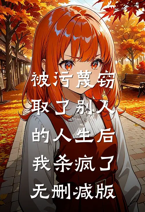 被污蔑窃取了别人的人生后，我杀疯了无删减版