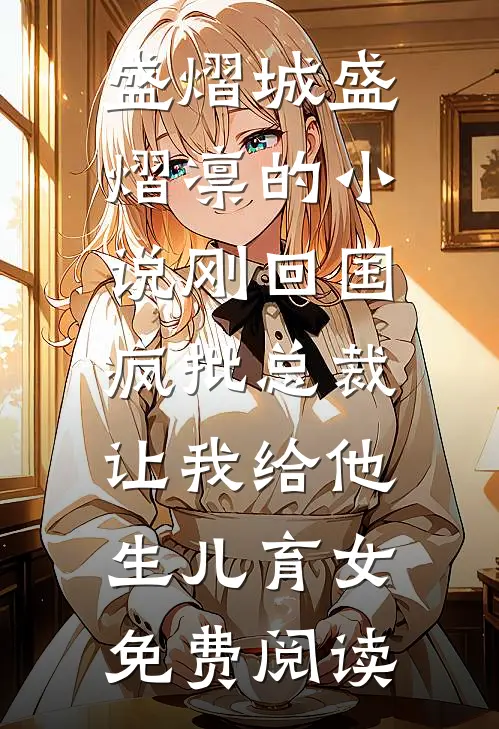 盛熠城盛熠凛的小说刚回国，疯批总裁让我给他生儿育女免费阅读