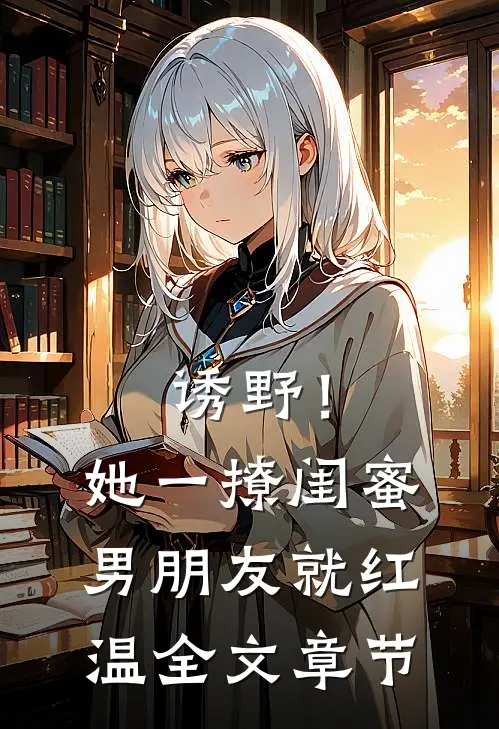 诱野！她一撩，闺蜜男朋友就红温全文章节