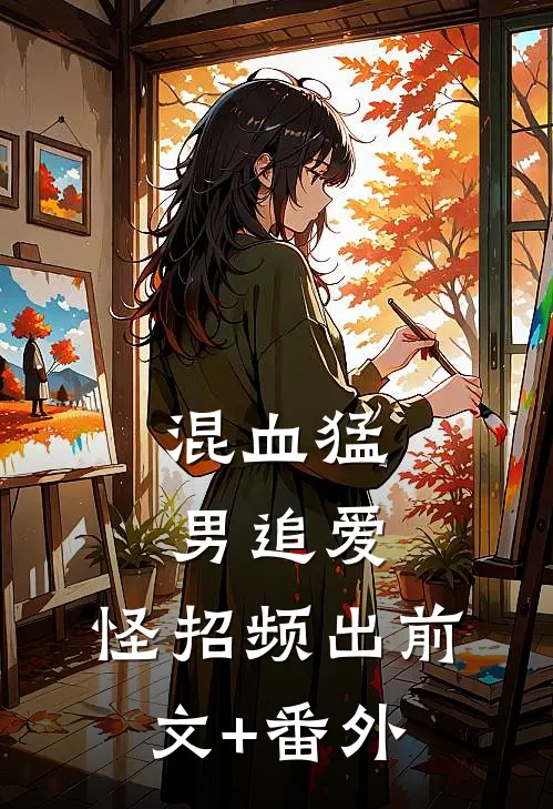 混血猛男追爱，怪招频出前文+番外