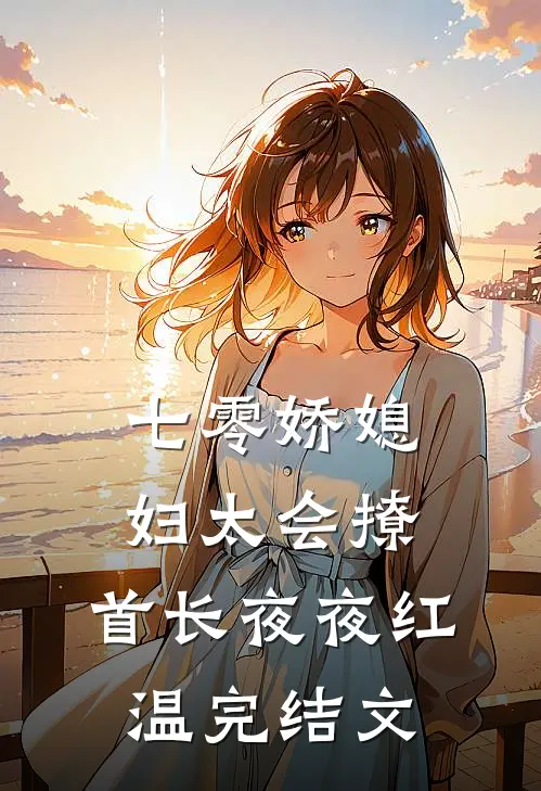 七零娇媳妇太会撩，首长夜夜红温完结文
