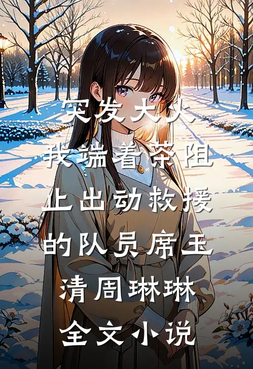 突发大火，我端着茶阻止出动救援的队员席玉清周琳琳全文小说