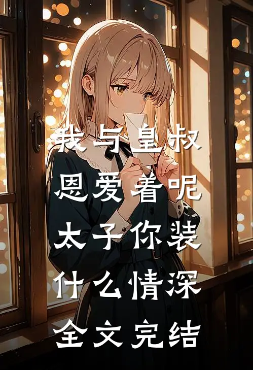 我与皇叔恩爱着呢，太子你装什么情深全文完结
