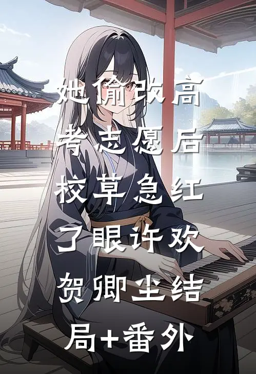 她偷改高考志愿后，校草急红了眼许欢贺卿尘结局+番外