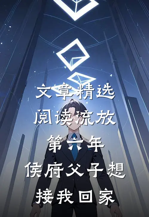 文章精选阅读流放第六年，侯府父子想接我回家
