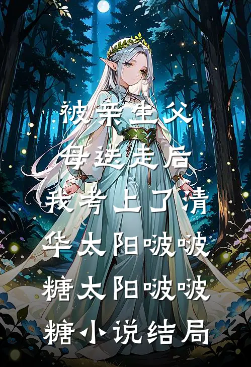 被亲生父母送走后，我考上了清华太阳啵啵糖太阳啵啵糖小说结局