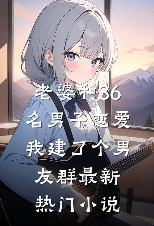老婆和36名男子恋爱，我建了个男友群最新热门小说