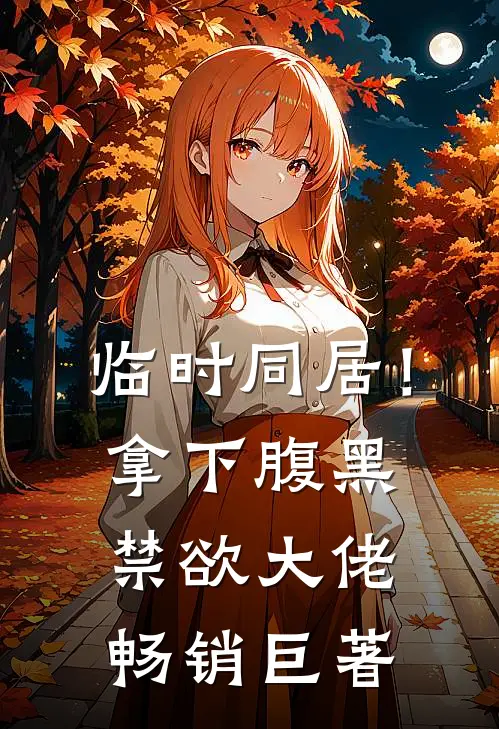 临时同居！拿下腹黑禁欲大佬畅销巨著