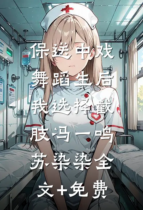 保送中戏舞蹈生后，我选择截肢冯一鸣苏染染全文+免费
