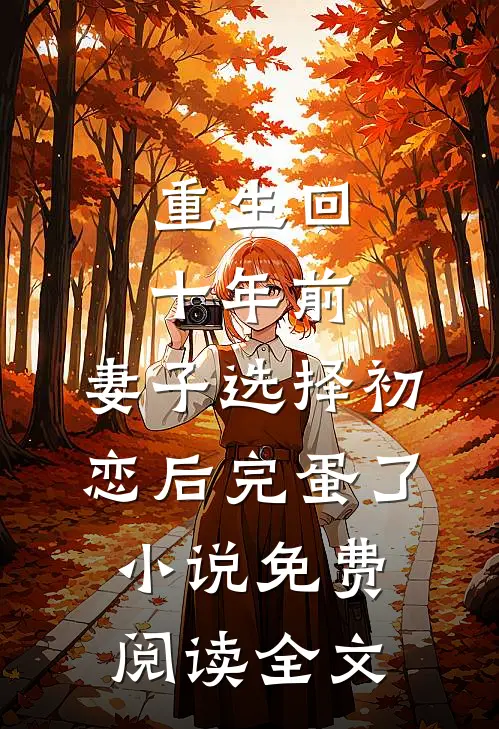重生回十年前，妻子选择初恋后完蛋了小说免费阅读全文
