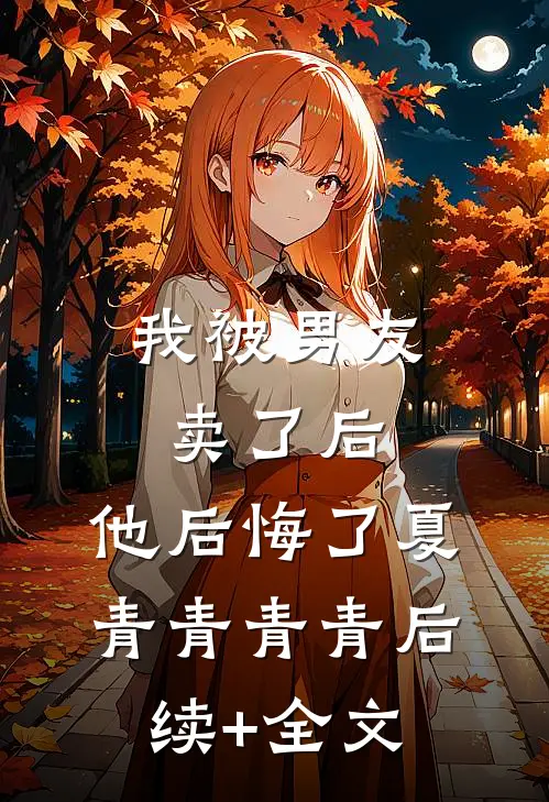 我被男友卖了后，他后悔了夏青青青青后续+全文