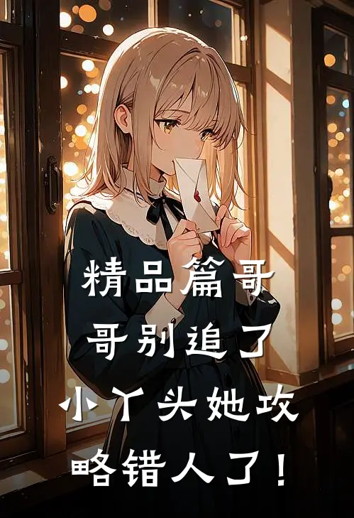 精品篇哥哥别追了，小丫头她攻略错人了！