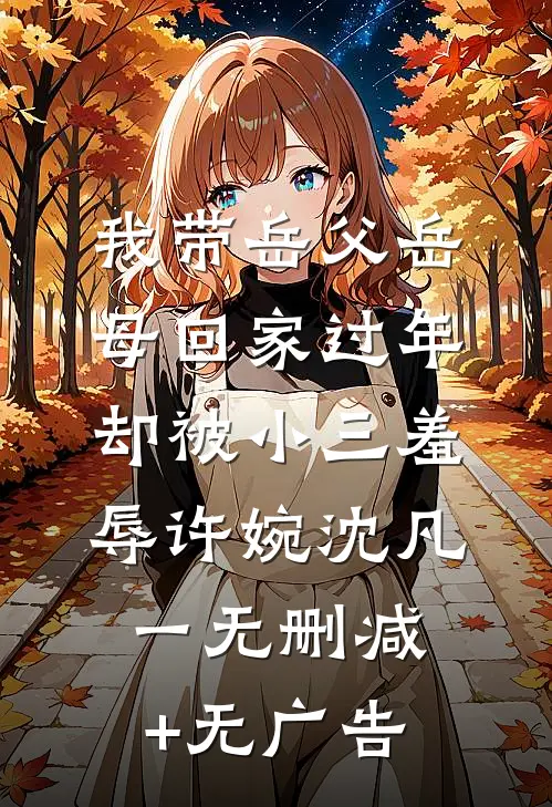 我带岳父岳母回家过年，却被小三羞辱许婉沈凡一无删减+无广告