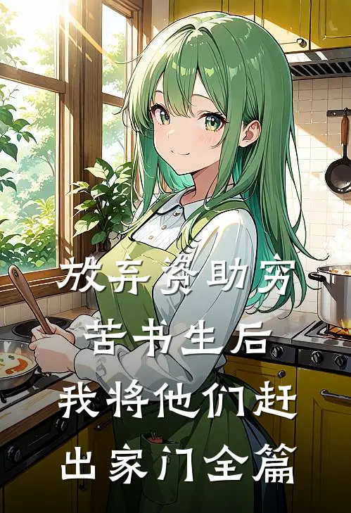 放弃资助穷苦书生后，我将他们赶出家门全篇