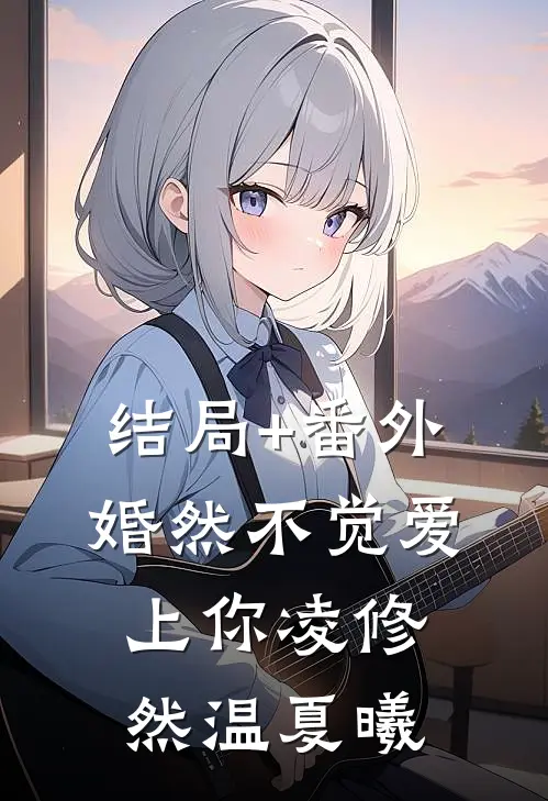 结局+番外婚然不觉爱上你凌修然温夏曦
